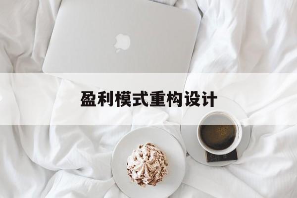盈利模式重构设计(盈利模式重构设计方案)伊宁市